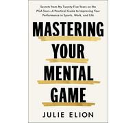 Mastering Your Mental Game: Secrets from My Twenty-Five Years on the PGA Tour: A Practical Guide to Improving Your Performance in Sports, Work, and Life