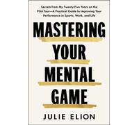 Mastering Your Mental Game Secrets from My Twenty-Five Years on the PGA Tour: A Practical Guide to Improving Your Performance in Sports, Work, and Life - Julie Elion - Avid Reader Press / Simon & Schu