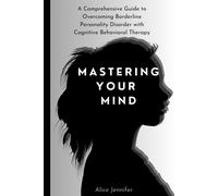 Mastering Your Mind:A Comprehensive Guide To Overcoming Borderline Personality Disorder With Cognitive Behavioral Therapy: Your Guide To Free Stress And Mental Deal With Stress, Anxiety & Face World