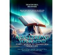 MASTERING YOUR MIND : Forty Words To Transform Your Life The Life Mastery Series: Roadmap To A Balanced, Fulfilling Life.