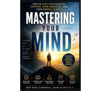 Mastering Your Mind: How to Stop Overthinking, Control Your Emotions, and Find Mental Clarity
