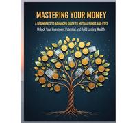 Mastering Your Money: A Beginner's to Advanced Guide to Mutual Funds and ETFs: Unlock Your Investment Potential and Build Lasting Wealth