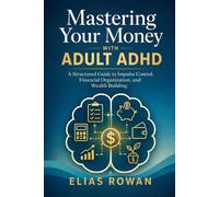 Mastering Your Money with Adult ADHD: A Structured Guide to Impulse Control, Financial Organization, and Wealth Building