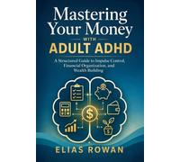 Mastering Your Money with Adult ADHD: A Structured Guide to Impulse Control, Financial Organization, and Wealth Building
