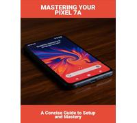 Mastering Your Pixel 7A: A Concise Guide To Setup And Mastery