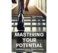 Mastering Your Potential: The Ultimate Guide to Training Techniques, Motivation, Habit Building & Personal Growth for Students, Athletes & High Performers