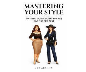 Mastering Your Style: Why That Outfit Works For Her (But Not For You): The Ultimate Guide to Understanding Proportion, Colour, and Personal Style