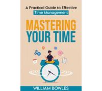 Mastering Your Time: A Practical Guide To Effective Time Management