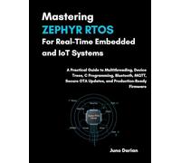 Mastering Zephyr RTOS For Real-Time Embedded & IOT Systems: A Practical Guide to Multithreading, Device Trees, C Programing, Bluetooth, MQTT, Secure OTA updates, & Production-Ready Firmware