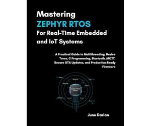 Mastering Zephyr RTOS For Real-Time Embedded & IOT Systems: A Practical Guide to Multithreading, Device Trees, C Programing, Bluetooth, MQTT, Secure OTA updates, & Production-Ready Firmware