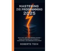 MASTERING ZIG PROGRAMMING 2025: BUILD FAST, SAFE, AND MODERN SYSTEMS - HANDS-ON PROJECTS IN C INTEROP, WEBASSEMBLY, AND EMBEDDED DEVELOPMENT