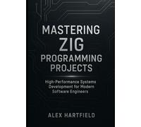 MASTERING ZIG PROGRAMMING PROJECTS: High-Performance Systems Development for Modern Software Engineers