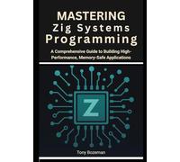 Mastering Zig Systems Programming: A Comprehensive Guide to Building High-Performance, Memory-Safe Applications