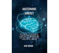 Mastermind Mindset: Die Kunst, dein Denken, Fühlen und Handeln in Einklang zu bringen - und aus dir selbst die beste Version zu formen