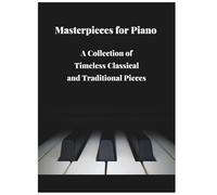 Masterpieces for Piano: A Collection of Timeless Classical and Traditional Pieces