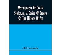 Masterpieces Of Greek Sculpture, A Series Of Essays On The History Of Art