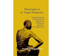 Masterpieces of Negro Eloquence The Best Speeches Delivered by the Negro from the days of Slavery to the Present Time