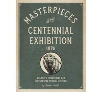 Masterpieces Of The Centennial Exhibition 1876 Volume 2: Industrial Art Illustrated Special Edition