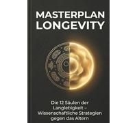 MASTERPLAN LONGEVITY: Die 12 Säulen der Langlebigkeit: Wie Sie den biologischen Code umschreiben, Krankheiten besiegen und biologisch jünger werden - ... zu Training, Ernährung & Molekularer Biologie
