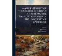 Master's History Of The College Of Corpus Christi And The Blessed Virgin Mary In The University Of Cambridge