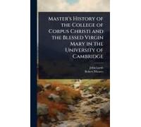 Master's History Of The College Of Corpus Christi And The Blessed Virgin Mary In The University Of Cambridge