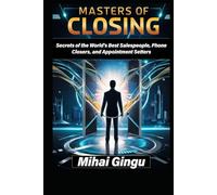 Masters of Closing: Secrets of the World's Best Salespeople, Phone Closers, and Appointment Setters
