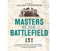 Masters of the Battlefield: The World's Greatest Military Commanders and Their Battles, from Alexander the Great to Norman Schwarzkopf