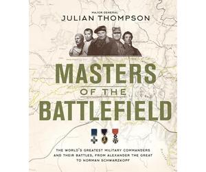 Masters of the Battlefield: The World's Greatest Military Commanders and Their Battles, from Alexander the Great to Norman Schwarzkopf