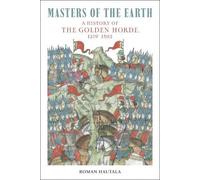 Masters of the Earth: A History of the Golden Horde, 1219-1502