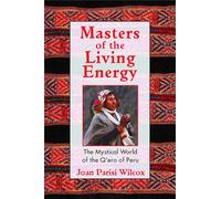 Masters of the Living Energy: The Mystical World of the Q'ero of Peru