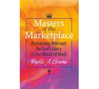 Masters of the Marketplace: Remaining Relevant for God’s Glory in The World of Work