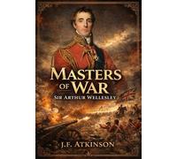 Masters of War: Sir Arthur Wellesley, The Duke of Wellington