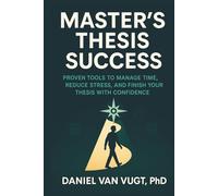 Master's Thesis Success: Proven Tools to Manage Time, Reduce Stress, and Finish Your Thesis with Confidence