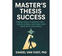 Master's Thesis Success: Proven Tools to Manage Time, Reduce Stress, and Finish Your Thesis with Confidence