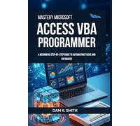 Mastery Microsoft Access VBA Programmer: A Beginners Step-by-Step Guide to Automating Tasks and Databases