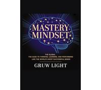 Mastery Mindset: The Global Guide to Thinking, Learning, and Performing Like the World’s Most Successful Minds