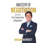 Mastery of Negotiation: Includes the 22 Golden Rules of Negotiation