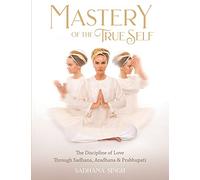 Mastery of the True Self: The Discipline of Love Through Sadhana, Aradhana and Prabhupati