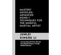 Mastery Unveiled: Advanced Hsing-I Techniques For The Mindful Martial Artist: Journey Beyond Form: Elevate Your Martial Artistry Through Mindful ... Quest For Mastery In Martial Arts)