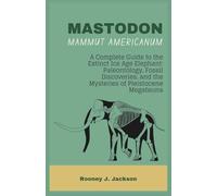 MASTODON-Mammut americanum: A Complete Guide to the Extinct Ice Age Elephant: Paleontology, Fossil Discoveries, and the Mysteries of Pleistocene Megafauna