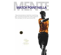 MATCH POINT NELLA MENTE: Neuroscienze e mental coaching per vincere la partita che si gioca nel campo tra le tue orecchie.