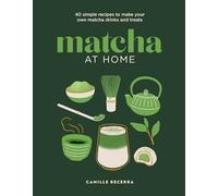 Matcha at Home: 40 simple recipes to make your own matcha drinks and treats