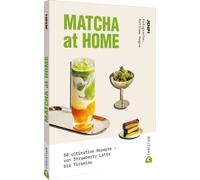 Matcha at Home: 50 ultimative Rezepte - von Strawberry Latte bis Tiramisu