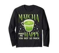Matcha Makes Me Happy You Not So Much Green Tea Humour Manche Longue