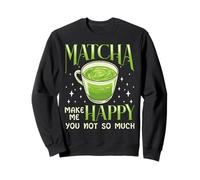 Matcha Makes Me Happy You Not So Much Green Tea Humour Sweatshirt