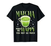 Matcha Makes Me Happy You Not So Much Green Tea Humour T-Shirt