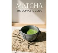Matcha: The Complete Guide: From Ceremonial Rituals to Modern Culinary Art