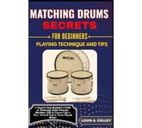 MATCHING DRUMS SECRETS FOR BEGINNERS PLAYING TECHNIQUE AND TIPS: A Step-by-Step Beginner’s Guide to Mastering Drum Patterns, Rhythms, Fills & Groove Like a Pro - Even If You’ve Never Played Before