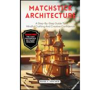 MATCHSTICK ARCHITECTURE: A Step-By-Step Guide To Mindful Crafting And Creative Confidence.
