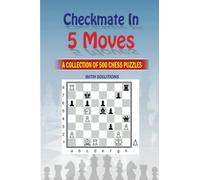 Mate in 5 Moves : A collection of 500 chess puzzles with solutions
